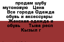 продам шубу мутоновую › Цена ­ 3 500 - Все города Одежда, обувь и аксессуары » Женская одежда и обувь   . Тыва респ.,Кызыл г.